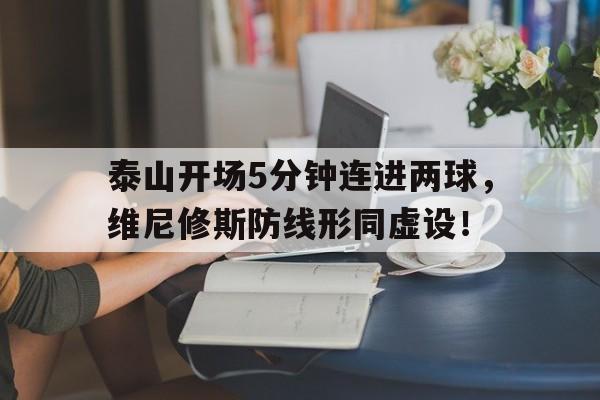 泰山开场5分钟连进两球，维尼修斯防线形同虚设！